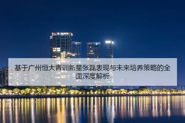 ji-yu-guang-zhou-heng-da-qing-xun-xin-xing-zhang-lei-biao-xian-yu-wei-lai-pei-yang-ce-lve-de-quan-mian-shen-du-jie-xi-2-203.jpg