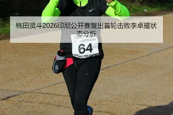 桃田贤斗2026印尼公开赛复出首轮击败李卓耀状态分析