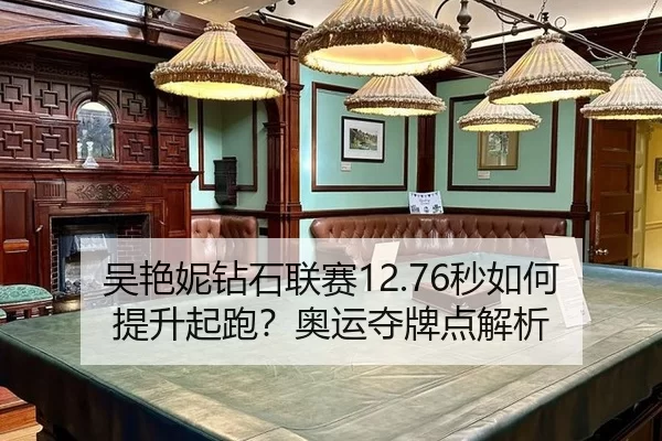 吴艳妮钻石联赛12.76秒如何提升起跑？奥运夺牌点解析