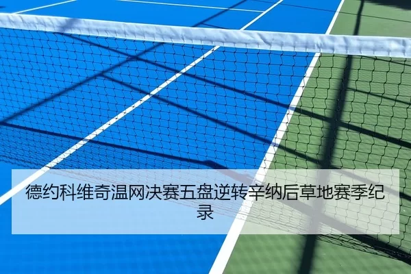 德约科维奇温网决赛五盘逆转辛纳后草地赛季纪录