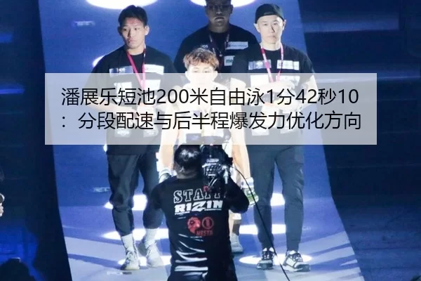 潘展乐短池200米自由泳1分42秒10：分段配速与后半程爆发力优化方向